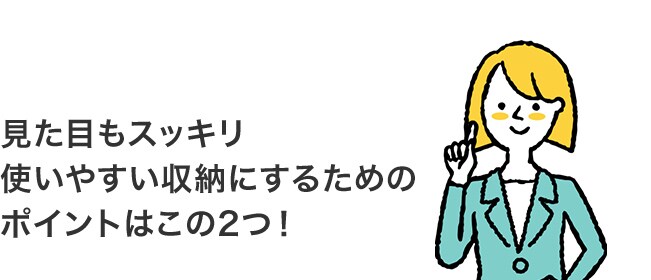 見た目もスッキリ 使いやすい収納にするためのポイントはこの2つ!