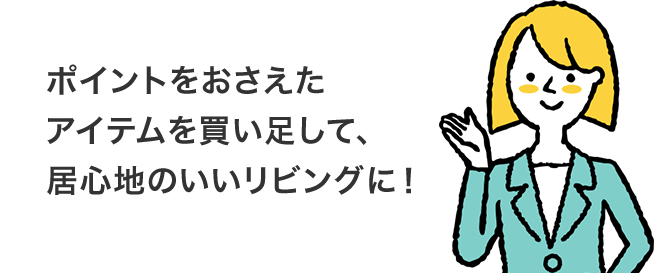 ポイントをおさえたアイテムを買い足して、居心地のいいリビングに!