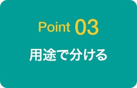 Point03 用途で分ける