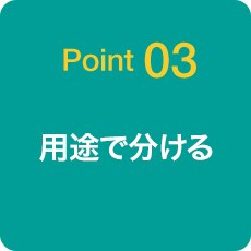 Point03 用途で分ける
