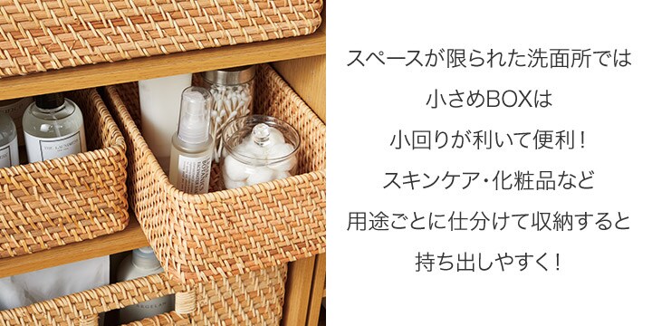 スペースが限られた洗面所では小さめBOXは小回りが利いて便利!スキンケア・化粧品など用途ごとに仕分けて収納すると持ち出しやすく!