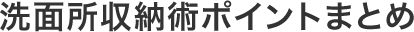 洗面所収納術ポイントまとめ