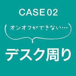 CASE02 オンオフができない・・・ デスク周り