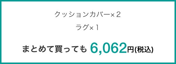 クッションカバー×2 ラグ×1 まとめて買っても 6,062円(税込)