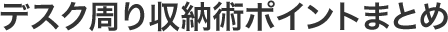 デスク周り収納術ポイントまとめ