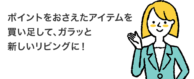 ポイントをおさえたアイテムを買い足して、ガラッと新しいリビングに!