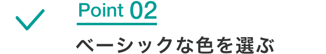 Point 02 ベーシックな色を選ぶ