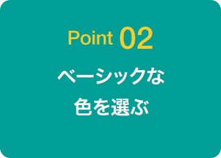 Point 02 ベーシックな色を選ぶ