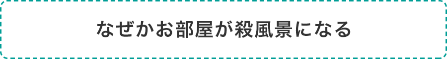 なぜかお部屋が殺風景になる