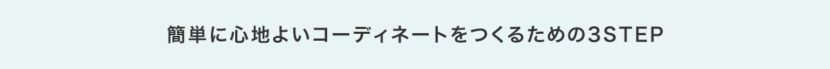 簡単に心地よいコーディネートをつくるための3STEP