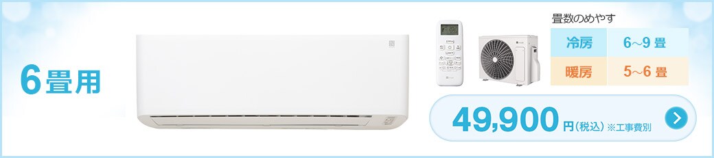 6畳用 畳数のめやす 冷房 6~9畳/暖房 5~6畳 49,900円(税込)※工事費別