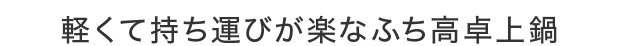 軽くて持ち運びが楽なふち高卓上鍋