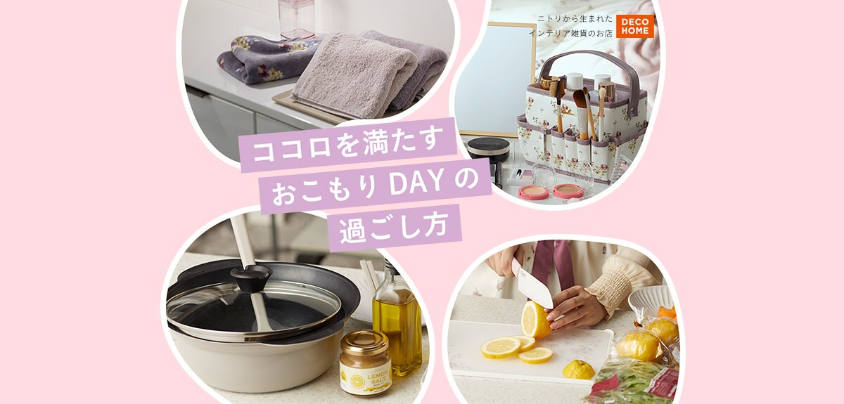ニトリから生まれたインテリア雑貨のお店 DECOHOME ココロを満たすおこもりDAYの過ごし方