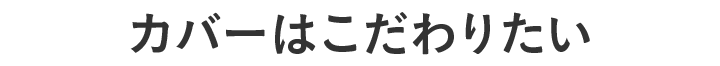 カバーはこだわりたい