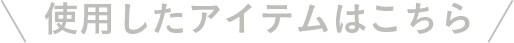 使用したアイテムはこちら