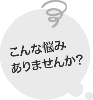こんな悩みありませんか?