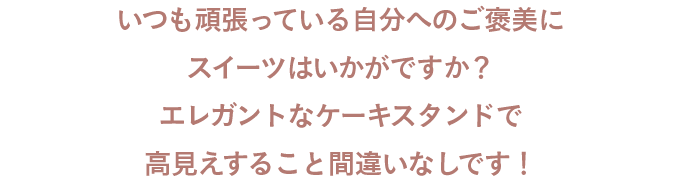 いつも頑張っている自分へのご褒美にスイーツはいかがですか？エレガントなケーキスタンドで高見えすること間違いなしです！