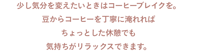 少し気分を変えたいときはコーヒーブレイクを。豆からコーヒーを丁寧に淹れればちょっとした休憩でも気持ちがリラックスできます。