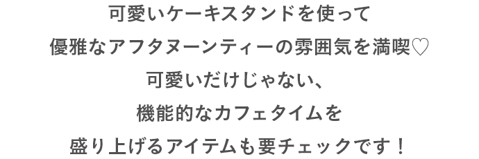 可愛いケーキスタンドを使って優雅なアフタヌーンティーの雰囲気を満喫♡可愛いだけじゃない、機能的なカフェタイムを盛り上げるアイテムも要チェックです！