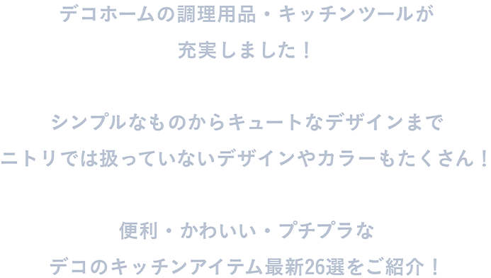 デコホームの調理用品・キッチンツールが充実しました！シンプルなものからキュートなデザインまでニトリでは扱っていないデザインやカラーもたくさん！便利・かわいい・プチプラなデコのキッチンアイテム最新26選をご紹介！