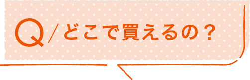 Q/どこで買えるの?