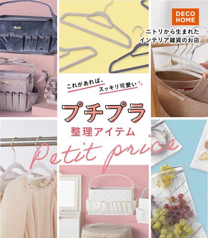 DECOHOME ニトリから生まれたインテリア雑貨のお店 これがあれば、スッキリ可愛い プチプラ整理アイテム Petit price