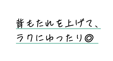 背もたれを上げて、ラクにゆったり◎