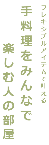 フレキシブルアイテムで叶える 手料理をみんなで楽しむ人の部屋