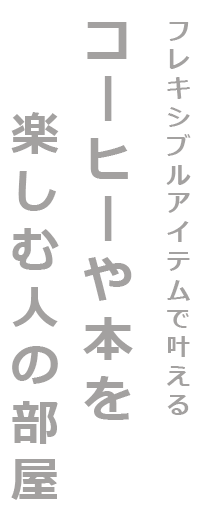 フレキシブルアイテムで叶える コーヒーや本を楽しむ人の部屋