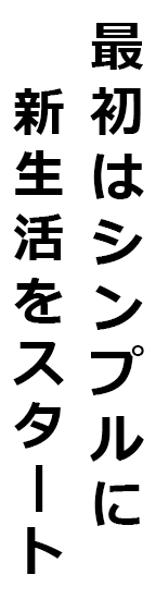 最初はシンプルに新生活をスタート