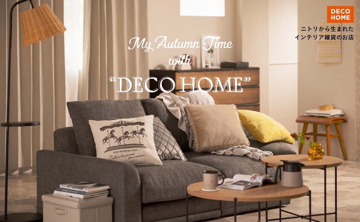 ニトリから生まれたインテリア雑誌のお店　DECO HOME DECO HOME My Autumn DECO HOME My Autumn Time with DECO HOME My Autumn Time with DECO HOME DECO HOME My Autumn Time with DECO HOME