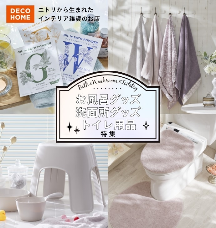 DECO HOME ニトリから生まれた インテリア雑貨のお店 Bath & Washroom & Toiletry お風呂グッズ 洗面所グッズ トイレ用品 特集