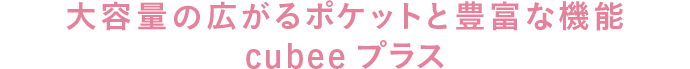 大容量位広がるポケットと豊富な機能 cubeeプラス