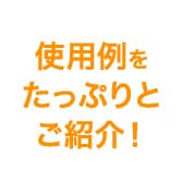  使用例をたっぷりとご紹介！