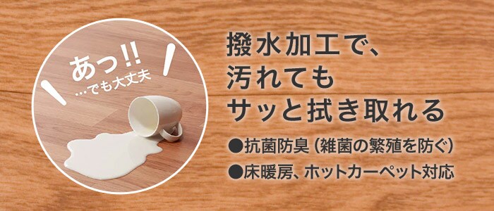 撥水加工で、汚れてもサッと拭き取れる ●抗菌加工(雑菌の繁殖を防ぐ) 床暖房、ホットカーペット対応