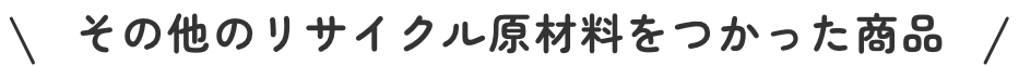 その他のリサイクル原材料をつかった商品