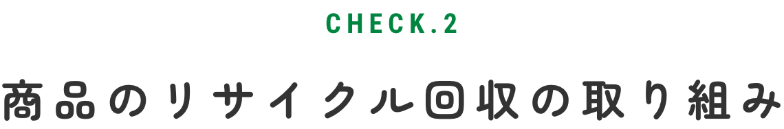 CHECK.2 商品のリサイクル回収の取り組み