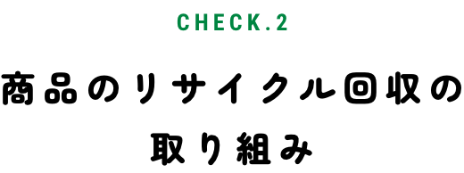 CHECK.2 商品のリサイクル回収の取り組み