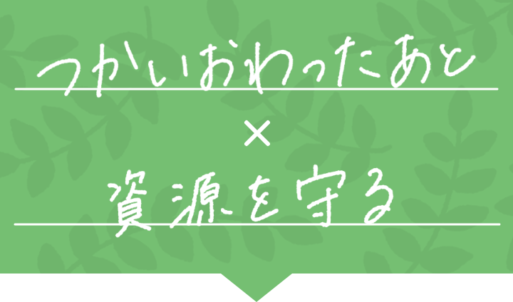 つかいおわったあと x 資源を守る