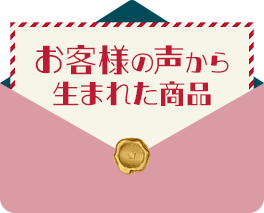 お客様の声から生まれた商品