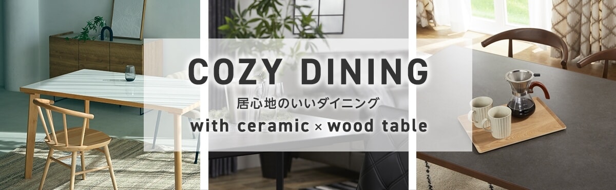 COZY DINING 居心地のいいダイニング with ceramic ✕ wood table