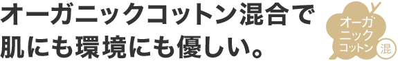 オーガニックコットン混合で肌にも環境にも優しい。