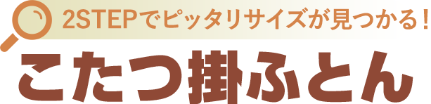 2STEPでぴったりサイズが見つかる！こたつ掛ふとん
