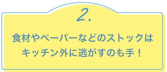 2.食材やペーパーなどのストックはキッチン外に逃がすのも手！