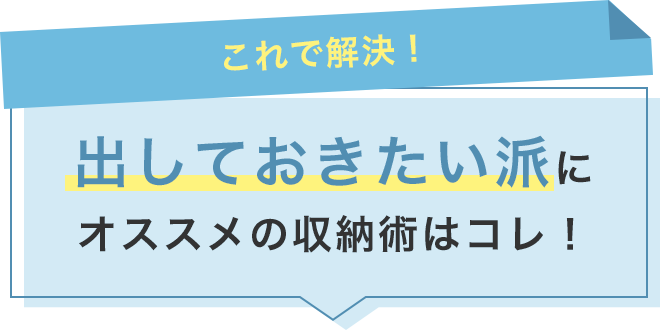 【これで解決】出しておきたい派に！オススメの収納術はコレ！