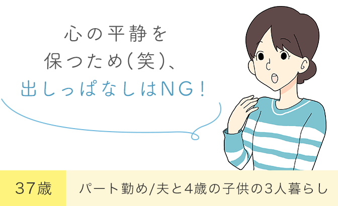 「心の平静を保つため(笑)、出しっぱなしはNG！」37歳・パート勤め/夫と4歳の子供の3人暮らし