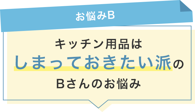 【お悩みB】キッチン用品はしまっておきたい派のBさん