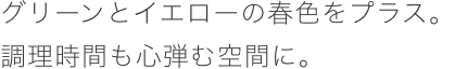 グリーンとイエローの春色をプラス。調理時間も心弾む空間に。