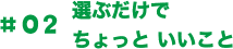 選ぶだけでちょっといいこと。