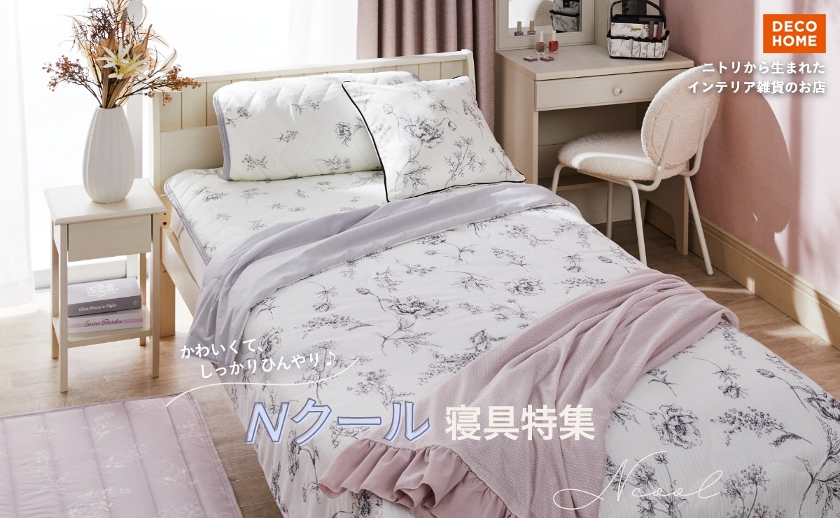 DECO HOME ニトリから生まれたインテリア雑貨のお店 かわいくて、しっかりひんやり♪Nクール寝具特集